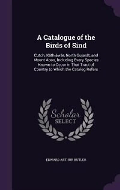 A Catalogue of the Birds Sind, Cutch, Kàthiàwàr, North Gujaràt, and Mount Aboo: Including Every Species Known to Occur That Tract Country Up Date (Classic Reprint)