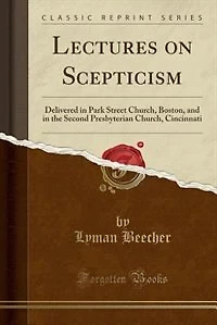 Lectures on Scepticism: Delivered Park Street Church, Boston, and the Second Presbyterian Cincinnati (Classic