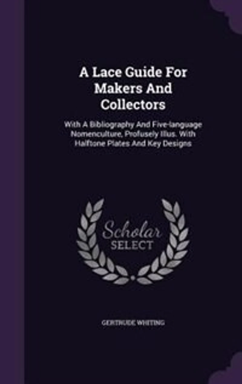 a Lace Guide for Makers and Collectors; With Bibliography Five-Language Nomenclature, Profusely Illus: Halftone Plates Key Designs (Classic Reprint)