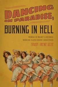 Dancing in Paradise, Burning in Hell: Women in Maine's Historic Working Class Dance Industry