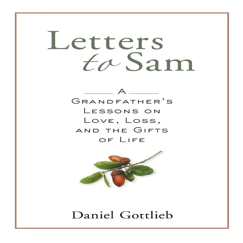 Letters To Sam: A Grandfather's Lessons On Love, Loss, And The Gifts Of Life