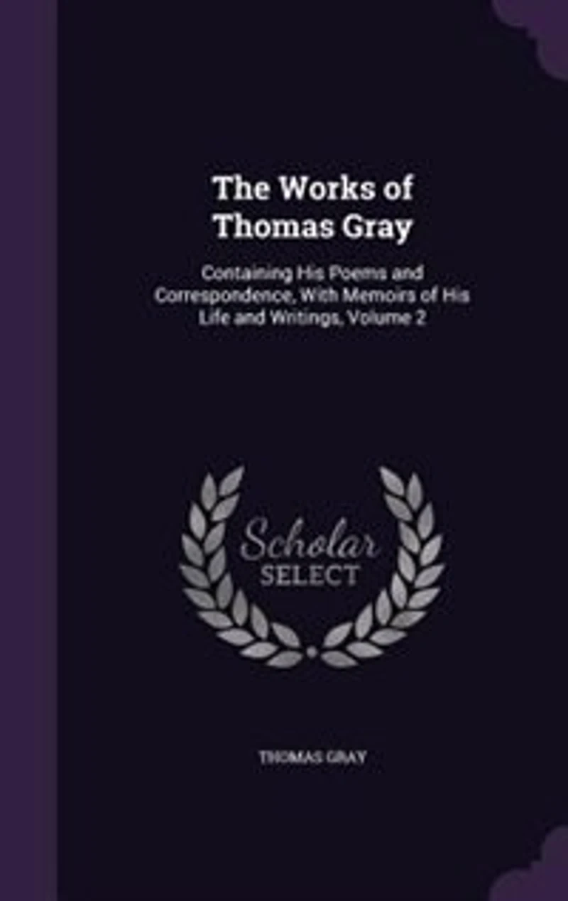 The Works of Thomas Gray: Containing His Poems and Correspondence, With Memoirs Life Writings, Volume 2