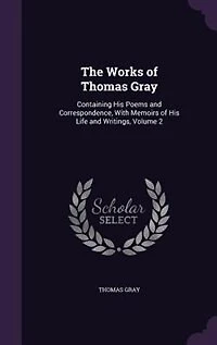 The Works of Thomas Gray: Containing His Poems and Correspondence, With Memoirs Life Writings, Volume 2