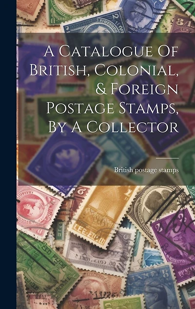 A Catalogue Of British, Colonial, & Foreign Postage Stamps, By A Collector