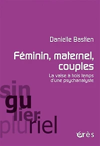 Féminin, maternel, couples : la valse à trois temps d'une psychanalyste: psychanalyste