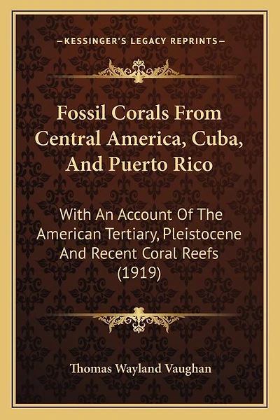 Fossil Corals From Central America, Cuba, And Puerto Rico: With An Account Of The American Tertiary, Pleistocene And Recent Coral Reefs (1919)