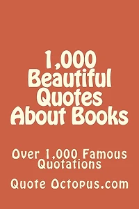 1,000 Beautiful Quotes About Books: Over 1,000 Famous Quotations