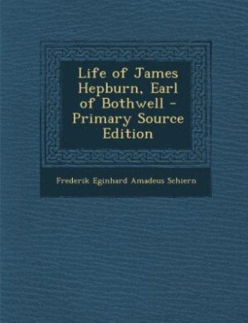 Life of James Hepburn, Earl of Bothwell - Primary Source Edition