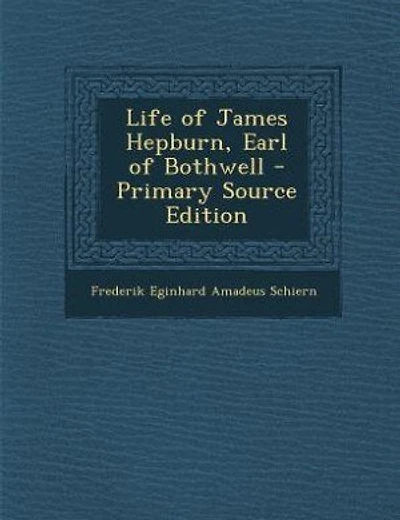 Life of James Hepburn, Earl of Bothwell - Primary Source Edition