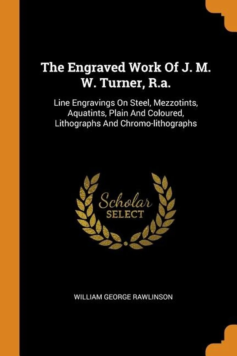 The Engraved Work Of J. M. W. Turner, R.a.: Line Engravings On Steel, Mezzotints, Aquatints, Plain And Coloured, Lithographs Chromo-lithogr