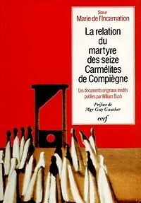La relation du martyre des seize carmélites de Compiègne: aux sources de Bernanos et de Gertrud von Le Fort