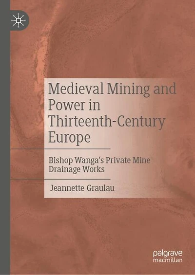 Medieval Mining and Power Thirteenth-Century Europe: Bishop Wanga's Private Mine Drainage Works