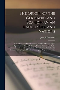 The Origin of the Germanic and Scandinavian Languages, and Nations: With a Sketch of Their Literature, and Short Chronological Specimens of the Anglo-Saxon, Friesic, Flemish, Dutch, the German From the Moeso-Goths to the Present Time, the Icelandic, ...