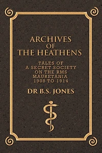 Archives of the Heathens Vol. I: Tales a Secret Society on RMS Mauretania 1908 to 1914
