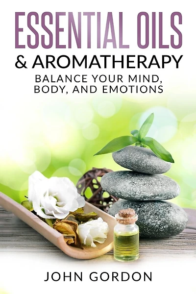 Essential Oils & Aromatherapy: Balance Your Mind, Body, and Emotions