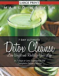 7 Day Ultimate Detox Cleanse: Lose Weight and Revitalize Your Life (Large Print): In 7 Days or Less Experience the Complete Detox Cleanse