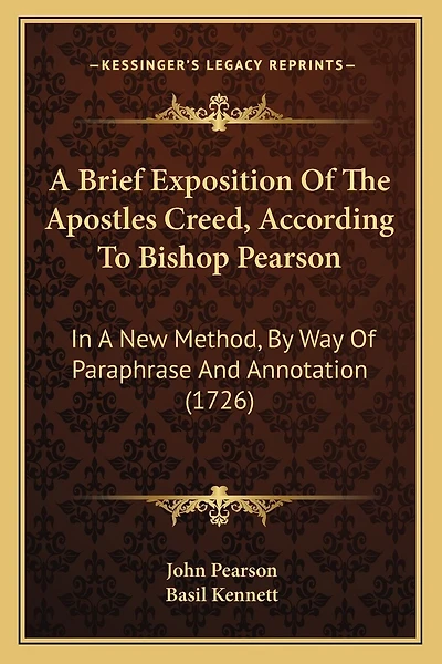 A Brief Exposition Of The Apostles Creed, According To Bishop Pearson: In A New Method, By Way Of Paraphrase And Annotation (1726)