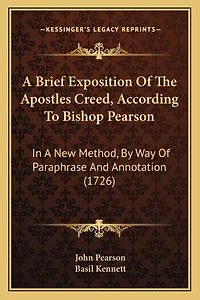A Brief Exposition Of The Apostles Creed, According To Bishop Pearson: In A New Method, By Way Of Paraphrase And Annotation (1726)