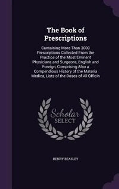 the Book of Prescriptions: Containing More Than 3000 Prescriptions, Collected From Practice Most Eminent Physicians