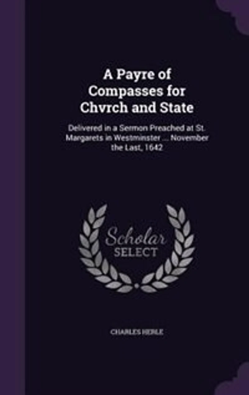 A Payre of Compasses for Chvrch and State: Delivered in a Sermon Preached at St. Margarets in Westminster ... November the Last, 1642