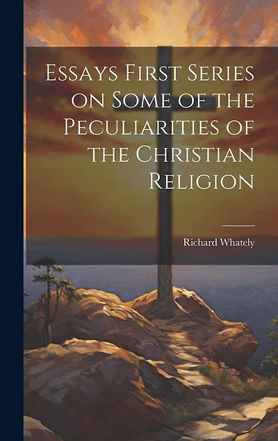 Essays First Series on Some of the Peculiarities of the Christian Religion
