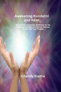 Awakening Kundalini and Reiki: Sacred Chakra Exercise, Meditation for the Chakra, Your Endocrine System, Immune System, and Your Chakras