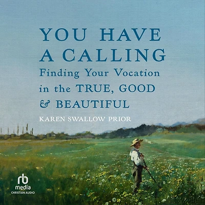 You Have a Calling: Finding Your Vocation the True, Good, and Beautiful
