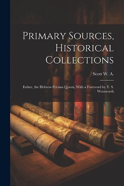 Primary Sources, Historical Collections: Esther, the Hebrew-Persian Queen, With a Foreword by T. S. Wentworth