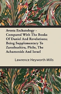 Avesta Eschatology Compared With the Books of Daniel and Revelations: Being Supplementary to Zarathu