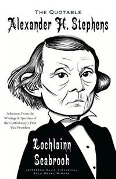 The Quotable Alexander H. Stephens: Selections from the Writings and Speeches of the Confederacy's First Vice President