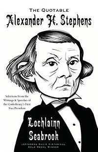The Quotable Alexander H. Stephens: Selections from the Writings and Speeches of the Confederacy's First Vice President