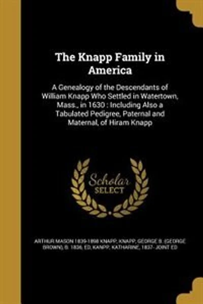 The Knapp Family in America: A Genealogy of the Descendants of William Knapp Who Settled in Watertown, Mass