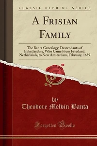 A Frisian Family: The Banta Genealogy; Descendants of Epke Jacobse, Who Came From Friesland, Netherlands, to New Amst