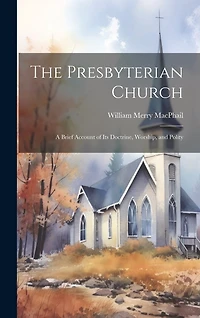 The Presbyterian Church: A Brief Account of its Doctrine, Worship