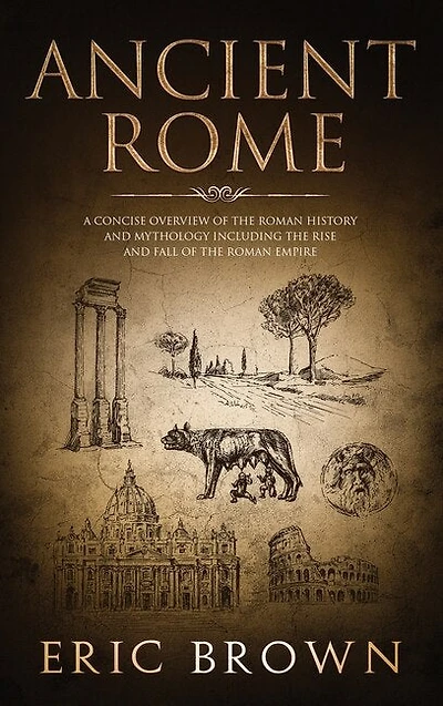 Ancient Rome: A Concise Overview of the Roman History and Mythology Including Rise Fall Empire