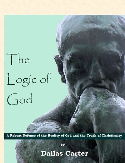 The Logic of God: A Robust Defense of the Reality of God and the Truth of Christianity