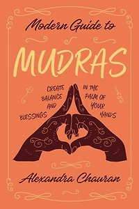 Modern Guide To Mudras: Create Balance And Blessings In The Palm Of Your Hands
