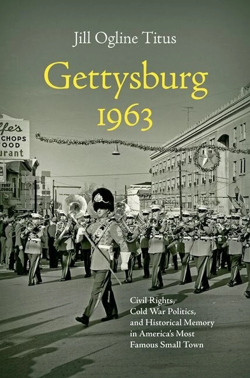 Gettysburg 1963: Civil Rights, Cold War Politics, And Historical Memory America's Most Famous Small Town