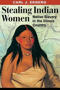 Stealing Indian Women: Native Slavery in the Illinois Country