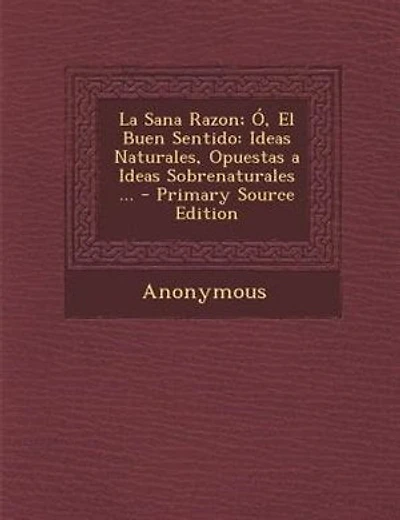 La Sana Razon; +, El Buen Sentido: Ideas Naturales, Opuestas a Ideas Sobrenaturales ... - Primary Source Edition