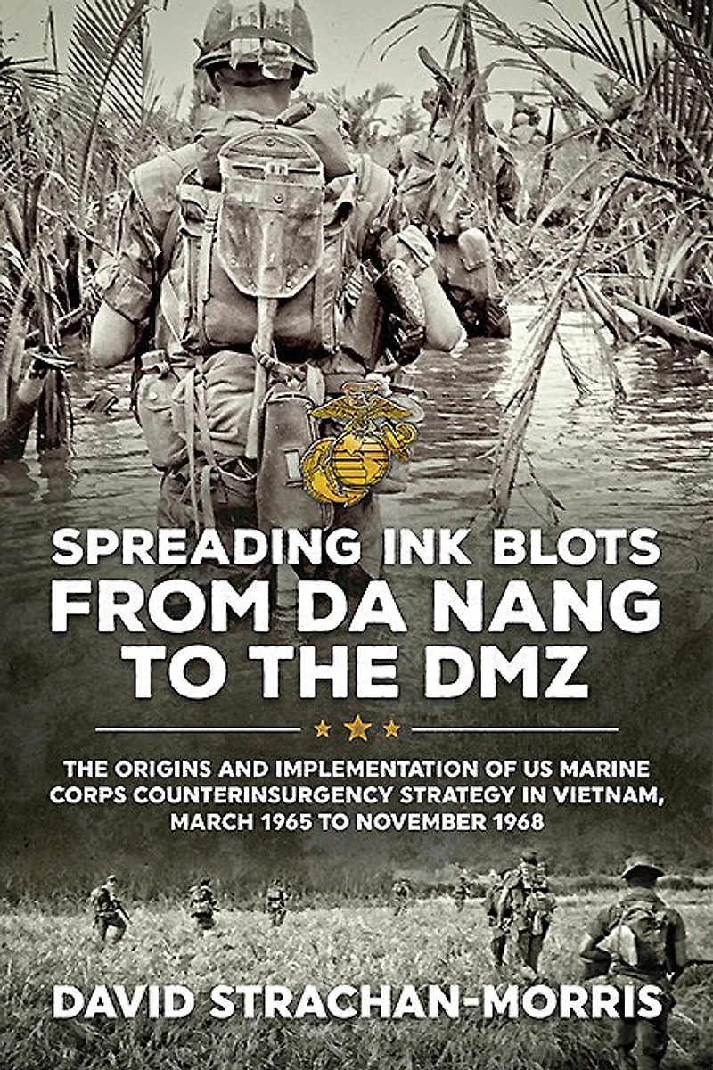 Spreading Ink Blots from Da Nang to the DMZ: The Origins and Implementation of US Marine Corps Counterinsurgency Strategy in Vietnam, March 1965 to November 1968