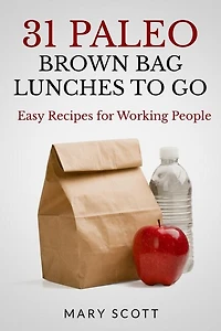 31 Paleo Brown Bag Lunches to Go: Easy Recipes for Working People