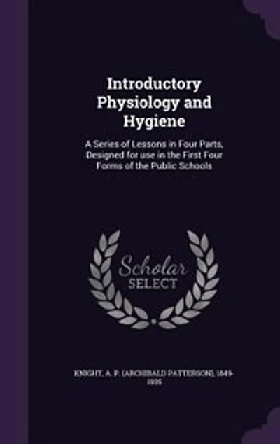 Introductory Physiology and Hygiene: A Series of Lessons Four Parts, Designed for use the First Forms Public Schools