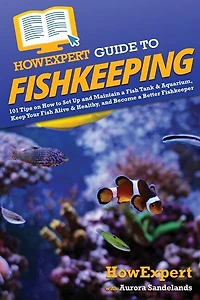 HowExpert Guide to Fishkeeping: 101 Tips on How Set Up and Maintain a Fish Tank & Aquarium, Keep Your Alive Healthy, Become Better Fishkeeper