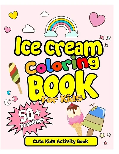 Ice Cream Coloring Book For Kids! Cute Kids Activity Book: 50 Drawings with Practice Sheets! Ice Cream Drawing and Coloring Book. Activity Book for Kids!