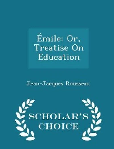 Émile: Or, Treatise On Education - Scholar's Choice Edition