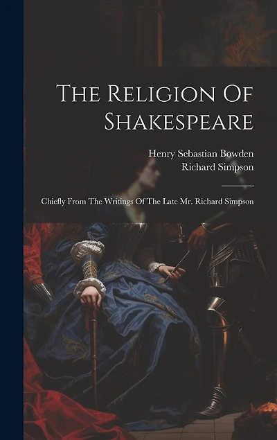 The Religion Of Shakespeare: Chiefly From The Writings Of The Late Mr. Richard Simpson