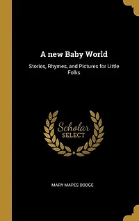 A new Baby World: Stories, Rhymes, and Pictures for Little Folks