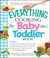 The Everything Cooking For Baby And Toddler Book: 300 Delicious, Easy Recipes to Get Your Child Off a Healthy Start