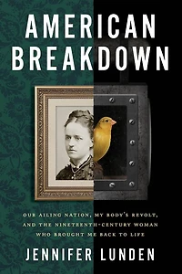 American Breakdown: Our Ailing Nation, My Body’s Revolt, and the Nineteenth-Century Woman Who Brought Me Back to Life